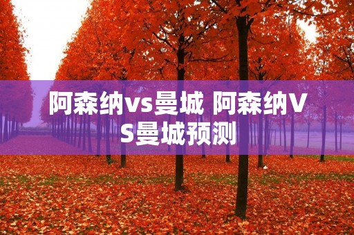 阿森纳vs曼城 阿森纳VS曼城预测