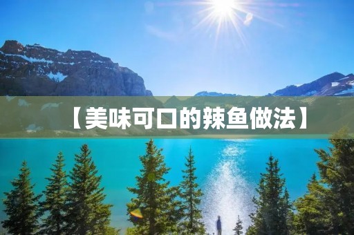 【美味可口的辣鱼做法】