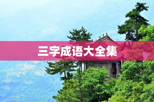 三字成语大全集：带你领略中华文化精髓