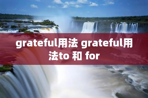 grateful用法 grateful用法to 和 for