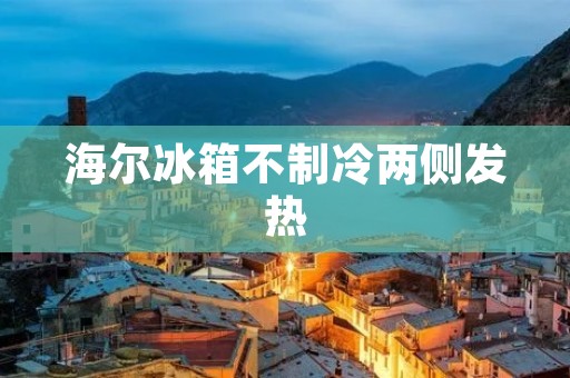 海尔冰箱不制冷两侧发热:可能的原因及解决方法 海尔冰箱不制冷两侧发热:可能的原因及解决方法