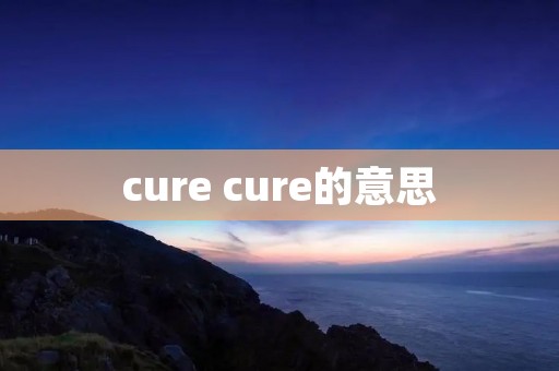 cure cure的意思 cure cure的意思