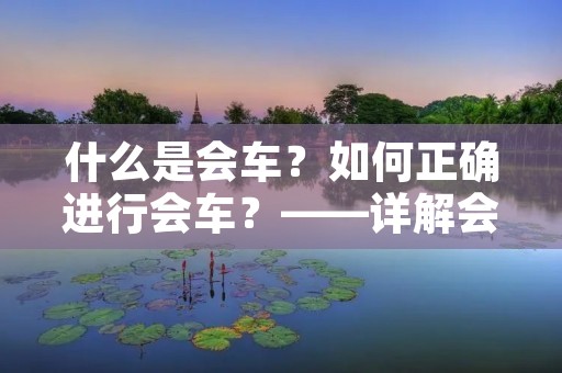 什么是会车?如何正确进行会车?——详解会车规则与技巧 什么是会车?如何正确进行会车?——详解会车规则与技巧