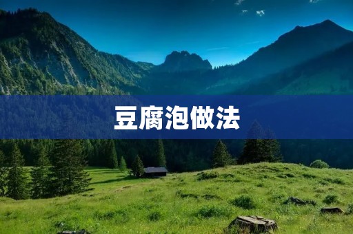 豆腐泡做法:手把手教你制作美味可口的豆腐泡 豆腐泡做法:手把手教你制作美味可口的豆腐泡