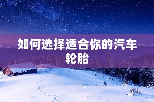 如何选择适合你的汽车轮胎