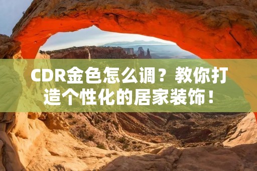 CDR金色怎么调?教你打造个性化的居家装饰!