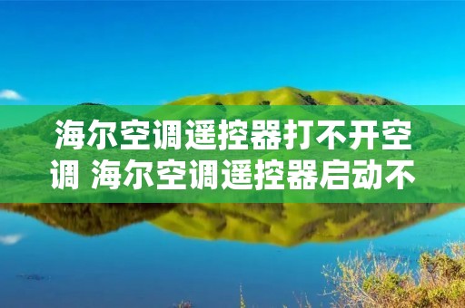 海尔空调遥控器打不开空调 海尔空调遥控器启动不了空调