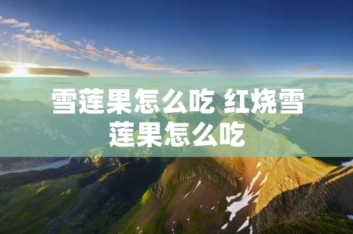 雪莲果怎么吃 红烧雪莲果怎么吃