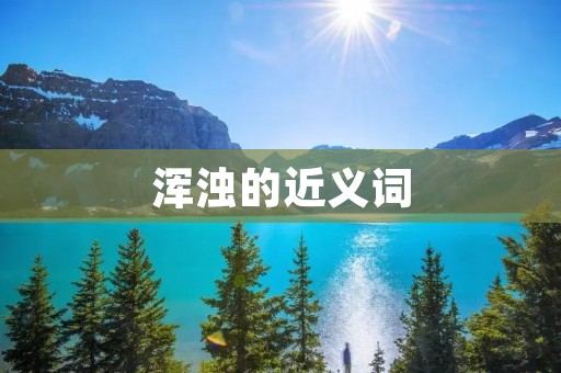 浑浊的近义词:混沌、浑浊、混浊、混沌不清、浑浑噩噩、模糊不清、昏暗、糊涂、迷茫、模糊、不清晰、朦胧、暗淡