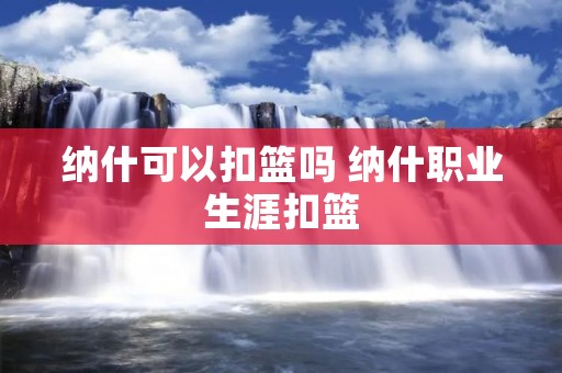 纳什可以扣篮吗 纳什职业生涯扣篮 纳什可以扣篮吗 纳什职业生涯扣篮