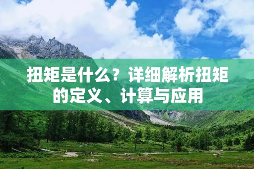 扭矩是什么?详细解析扭矩的定义、计算与应用 扭矩是什么?详细解析扭矩的定义、计算与应用