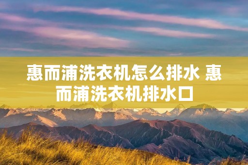 惠而浦洗衣机怎么排水 惠而浦洗衣机排水口