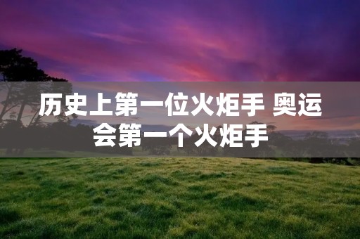 历史上第一位火炬手 奥运会第一个火炬手