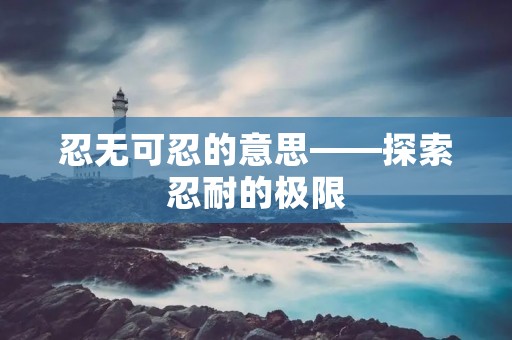 忍无可忍的意思——探索忍耐的极限