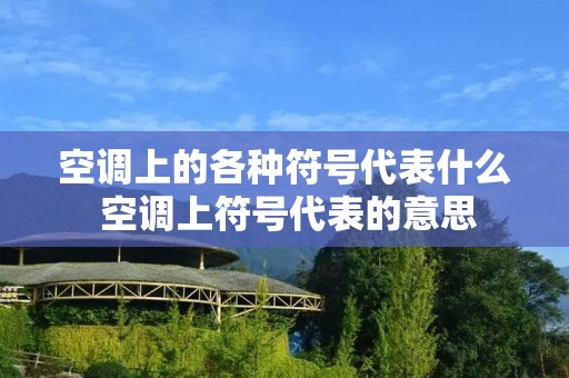 空调上的各种符号代表什么 空调上符号代表的意思