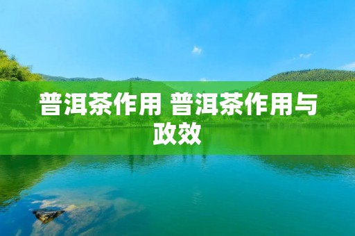 普洱茶作用 普洱茶作用与政效