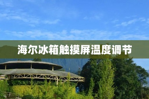 海尔冰箱触摸屏温度调节：智能科技为您带来全新冷藏体验