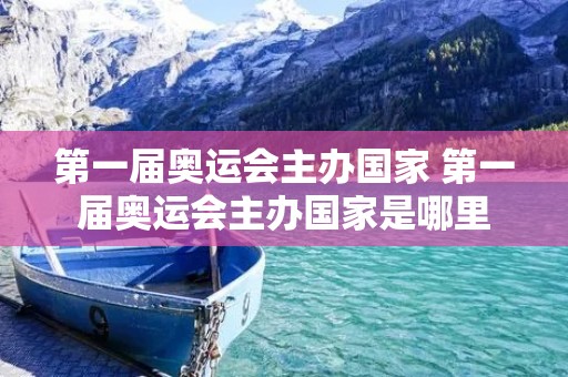 第一届奥运会主办国家 第一届奥运会主办国家是哪里