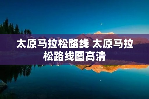 太原马拉松路线 太原马拉松路线图高清 太原马拉松路线 太原马拉松路线图高清