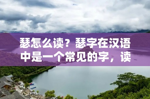 瑟怎么读?瑟字在汉语中是一个常见的字,读音也相对容易掌握。但是,对于一些非母语者或者初学者来说,可能会有些困惑。本文将详细介绍瑟字的读音,帮助大家正确地发音。