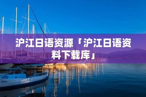 沪江日语资源「沪江日语资料下载库」