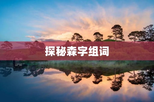 探秘森字组词:拓展你的词汇世界