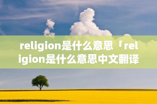 religion是什么意思「religion是什么意思中文翻译」