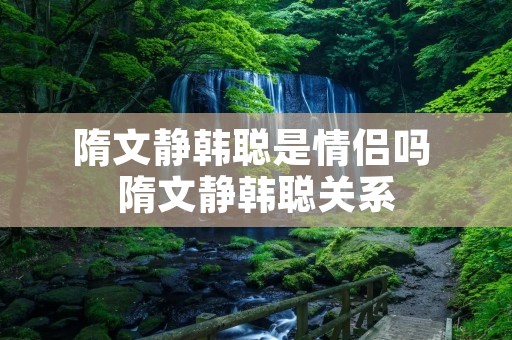 隋文静韩聪是情侣吗 隋文静韩聪关系