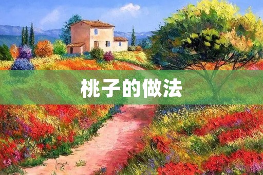 桃子的做法:让你尽情享受夏日的美味 桃子的做法:让你尽情享受夏日的美味