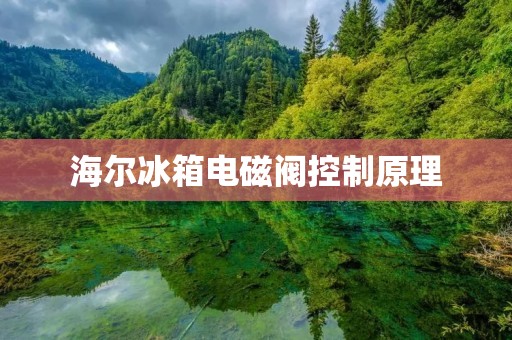 海尔冰箱电磁阀控制原理 海尔冰箱电磁阀控制原理