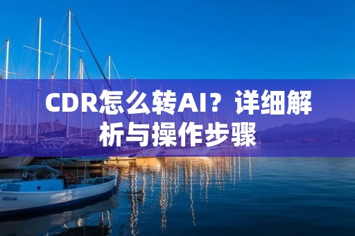 CDR怎么转AI?详细解析与操作步骤