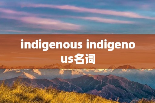 indigenous indigenous名词 indigenous indigenous名词