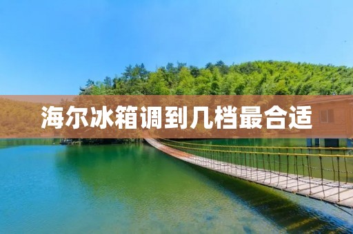 海尔冰箱调到几档最合适 海尔冰箱调到几档最合适