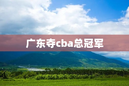 广东夺cba总冠军：赢得背后的辛勤付出