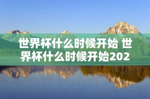 世界杯什么时候开始 世界杯什么时候开始2023