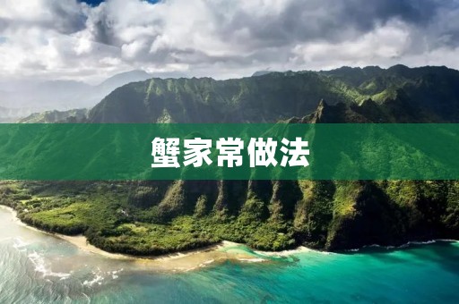 蟹家常做法:美味蟹肉的独特烹饪技巧 蟹家常做法:美味蟹肉的独特烹饪技巧
