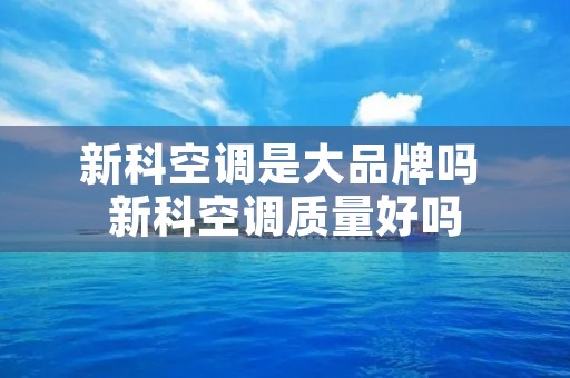 新科空调是大品牌吗 新科空调质量好吗 新科空调是大品牌吗 新科空调质量好吗