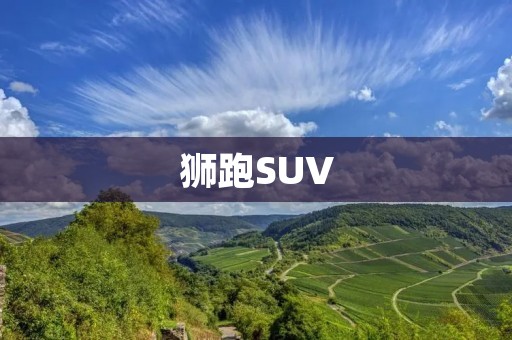 狮跑SUV:挑战极限,驰骋自由 狮跑SUV:挑战极限,驰骋自由