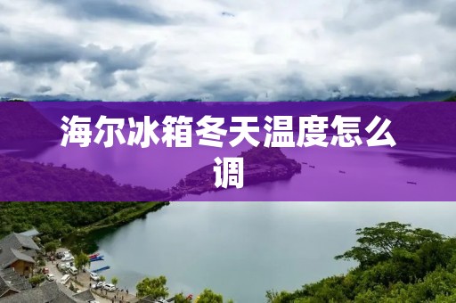 海尔冰箱冬天温度怎么调