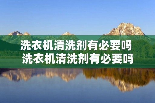 洗衣机清洗剂有必要吗 洗衣机清洗剂有必要吗 洗衣机清洗剂有必要吗 洗衣机清洗剂有必要吗