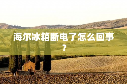 海尔冰箱断电了怎么回事? 海尔冰箱断电了怎么回事?