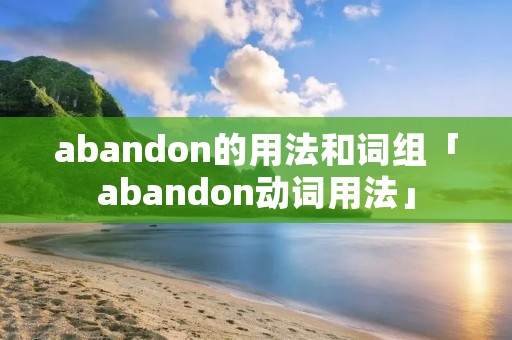 abandon的用法和词组「abandon动词用法」