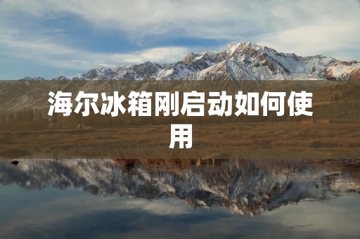 海尔冰箱刚启动如何使用