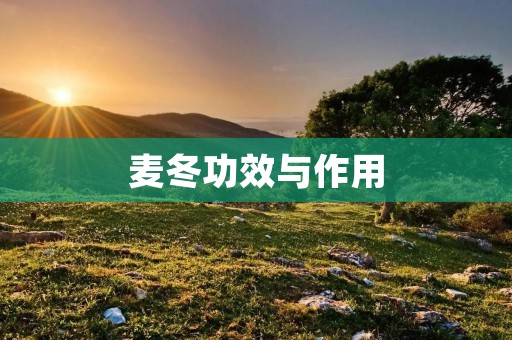 麦冬功效与作用:滋阴补肺,清热润喉
