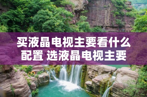 买液晶电视主要看什么配置 选液晶电视主要看什么