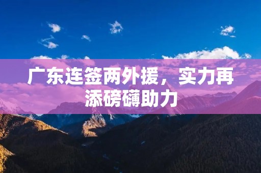 广东连签两外援，实力再添磅礴助力