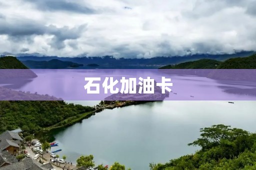 石化加油卡：为您带来便利与优惠