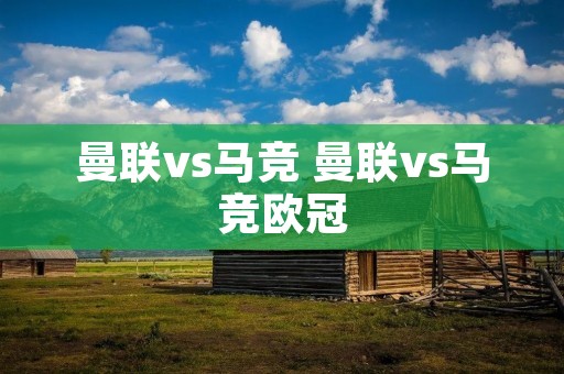 曼联vs马竞 曼联vs马竞欧冠 曼联vs马竞 曼联vs马竞欧冠