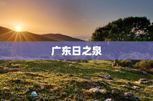 广东日之泉:带你领略自然之美与身心放松之旅 广东日之泉:带你领略自然之美与身心放松之旅