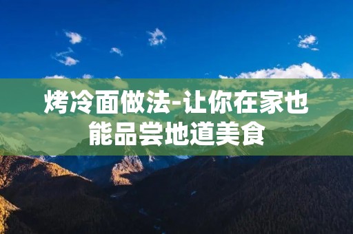 烤冷面做法-让你在家也能品尝地道美食 烤冷面做法-让你在家也能品尝地道美食